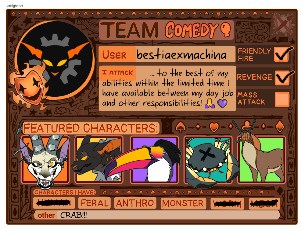 My ArtFight card. Team: Comedy. User: bestiaexmachina. I attack: To the best of my abilities within the limited time I have available between my day job and other responsibilities. I do: Friendly fire, revenge. Features characters: Cibex, Machineon, Louie, Corporate Crab and the Slugtaur. Characters I have: feral, anthro, monster. Other: Crab!